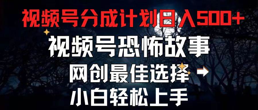 （11308期）2024最新视频号分成计划，每天5分钟轻松月入500+，恐怖故事赛道,-领学通