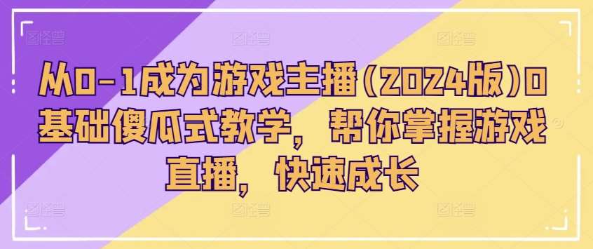 从0-1成为游戏主播(2024版)0基础傻瓜式教学，帮你掌握游戏直播，快速成长-领学通