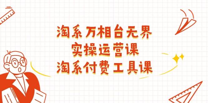 （11320期）淘系-万相台无界实操运营课：淘系 付费工具课（40节课）-领学通