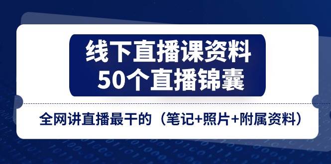（11319期）线下直播课资料、50个-直播锦囊，全网讲直播最干的（笔记+照片+附属资料）-领学通