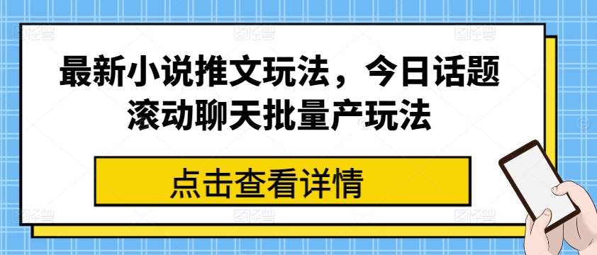 最新小说推文玩法，今日话题滚动聊天批量产玩法-领学通