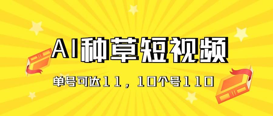 （11324期）AI种草单账号日收益11元（抖音，快手，视频号），10个就是110元-领学通