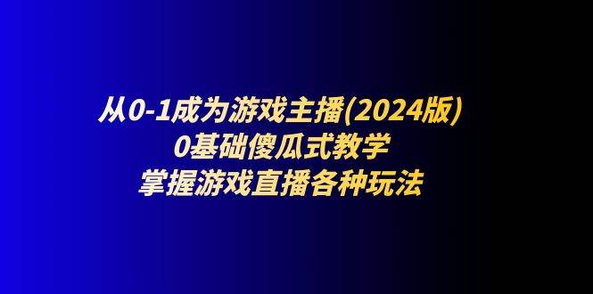从0-1成为游戏主播(2024版)：0基础傻瓜式教学，掌握游戏直播各种玩法-领学通