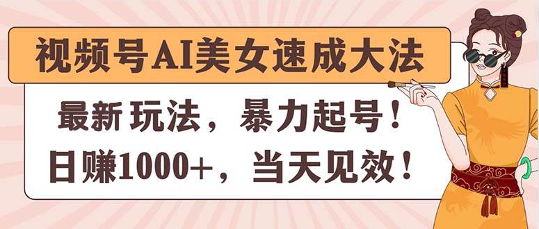 （11330期）视频号AI美女速成大法，暴力起号，日赚1000+，当天见效-领学通