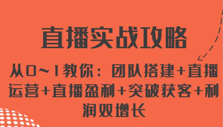 直播实战攻略 从0~1教你：团队搭建+直播运营+直播盈利+突破获客+利润双增长-领学通