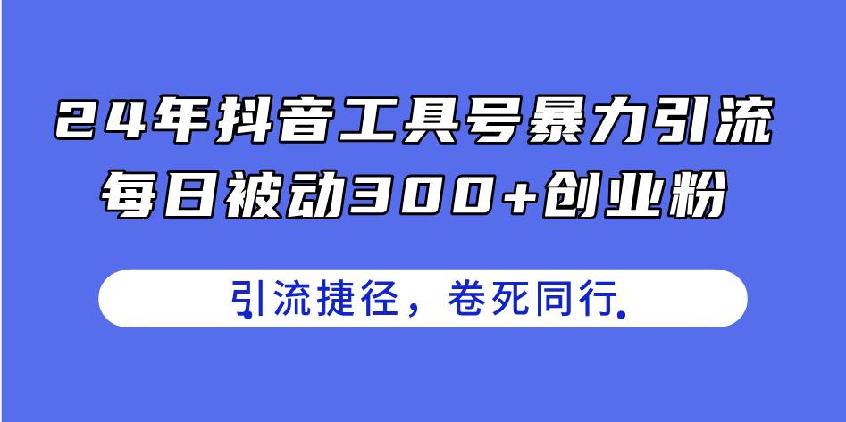 （11354期）24年抖音工具号暴力引流，每日被动300+创业粉，创业粉捷径，卷死同行-领学通
