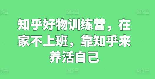 知乎好物训练营，在家不上班，靠知乎来养活自己-领学通