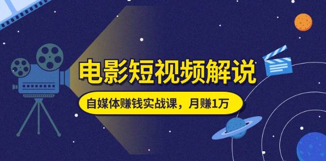 （11371期）电影短视频解说，自媒体赚钱实战课，教你做电影解说短视频，月赚1万-领学通