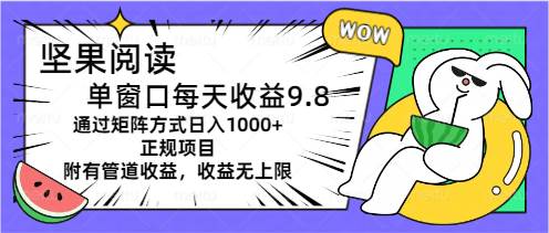 （11377期）坚果阅读单窗口每天收益9.8通过矩阵方式日入1000+正规项目附有管道收益…-领学通