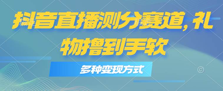 （11380期）抖音直播测分赛道，多种变现方式，轻松日入1000+-领学通