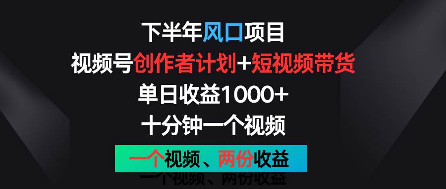 下半年风口项目，视频号创作者计划+视频带货，单日收益1000+，一个视频两份收益-领学通