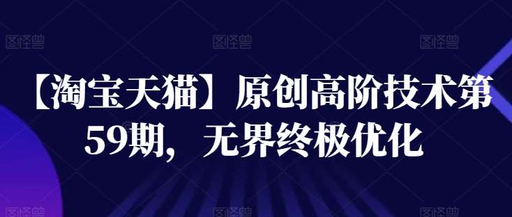 【淘宝天猫】原创高阶技术第59期，无界终极优化-领学通