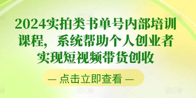 2024实拍类书单号内部培训课程，系统帮助个人创业者实现短视频带货创收-领学通