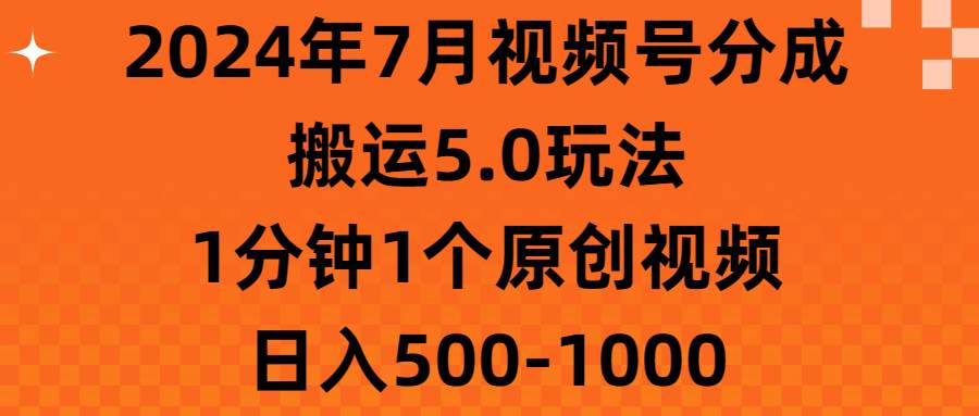 （11395期）2024年7月视频号分成搬运5.0玩法，1分钟1个原创视频，日入500-1000-领学通
