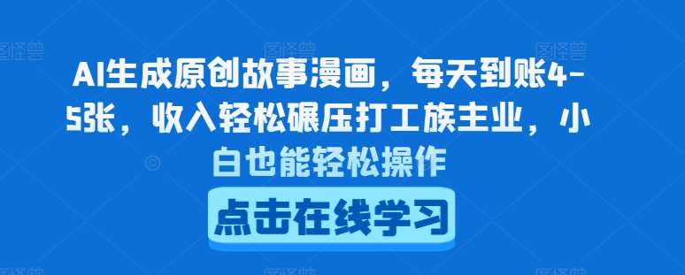 AI生成原创故事漫画，每天到账4-5张，收入轻松碾压打工族主业，小白也能轻松操作【揭秘】-领学通