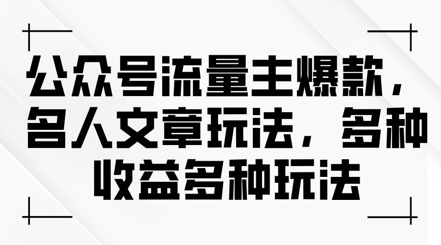 （11404期）公众号流量主爆款，名人文章玩法，多种收益多种玩法-领学通