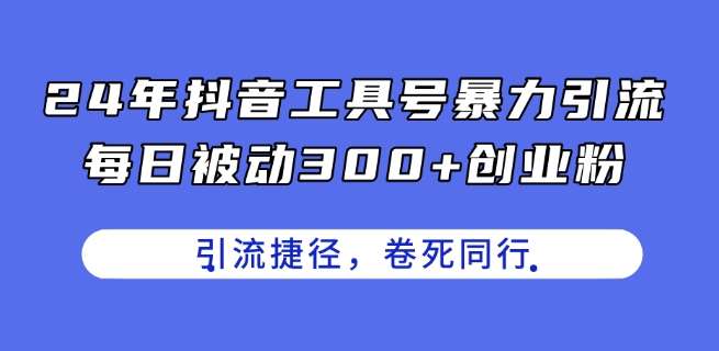 24年抖音工具号暴力引流，每日被动300+创业粉，创业粉捷径，卷死同行【揭秘】-领学通