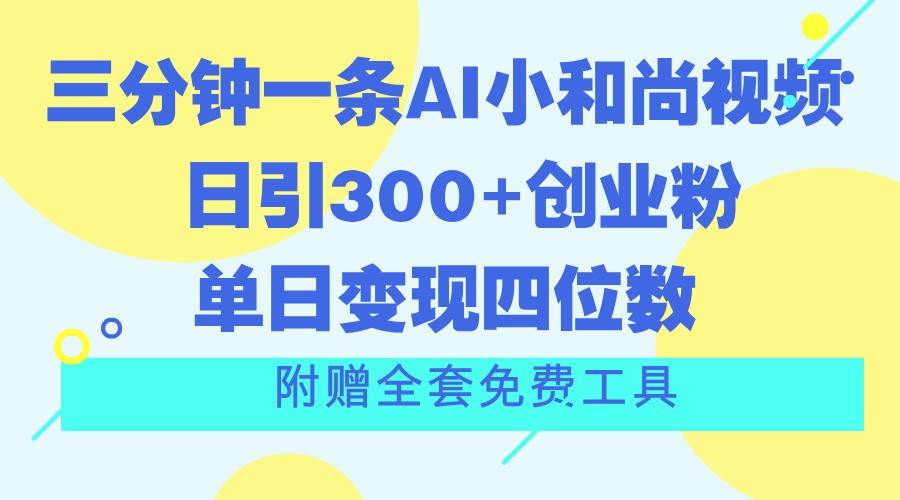 三分钟一条AI小和尚视频 ，日引300+创业粉。单日变现四位数 ，附赠全套免费工具-领学通