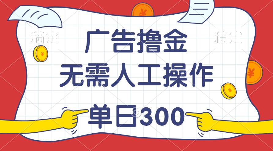 （11408期）最新教程！广告撸金，无需人工操作，单日收入300+-领学通