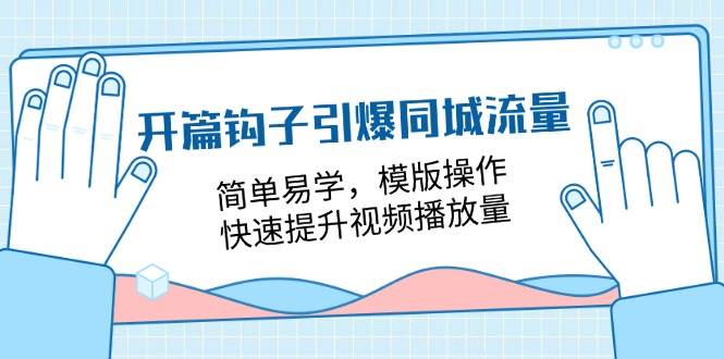 开篇钩子引爆同城流量，简单易学，模版操作，快速提升视频播放量（18节课）-领学通