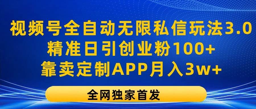 视频号全自动无限私信玩法3.0，精准日引创业粉100+，靠卖定制APP月入3w+-领学通