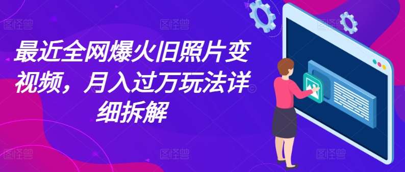 最近全网爆火旧照片变视频，月入过万玩法详细拆解-领学通