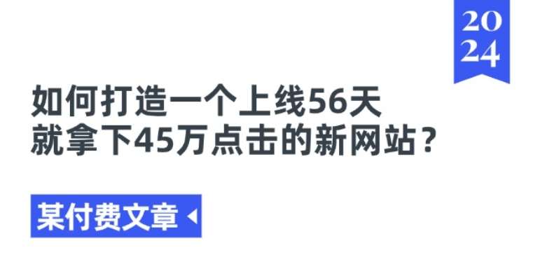 某付费文章《如何打造一个上线56天就拿下45万点击的新网站?》-领学通