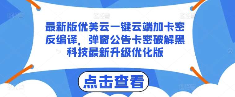最新版优美云一键云端加卡密反编译，弹窗公告卡密破解黑科技最新升级优化版【揭秘】-领学通