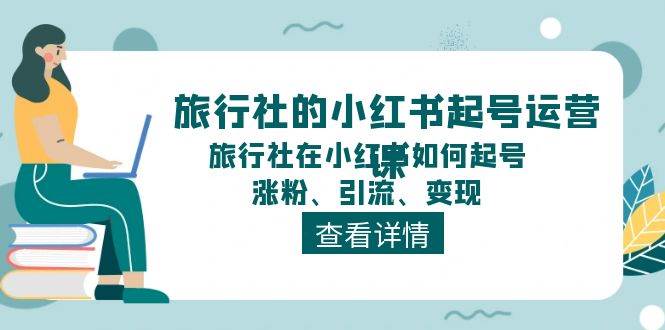 旅行社的小红书起号运营课，旅行社在小红书如何起号、涨粉、引流、变现-领学通