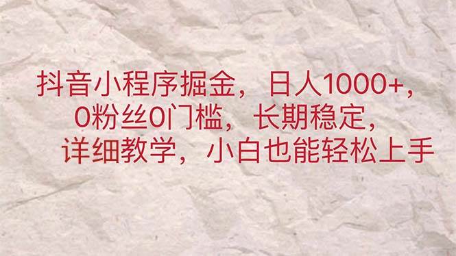 （11447期）抖音小程序掘金，日人1000+，0粉丝0门槛，长期稳定，小白也能轻松上手-领学通