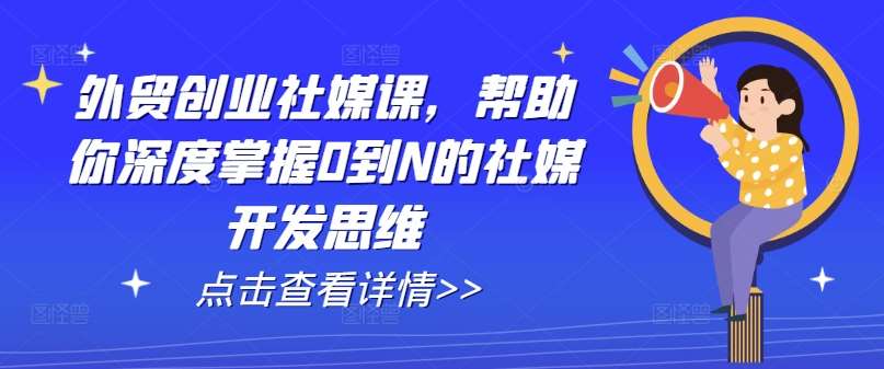 外贸创业社媒课，帮助你深度掌握0到N的社媒开发思维-领学通