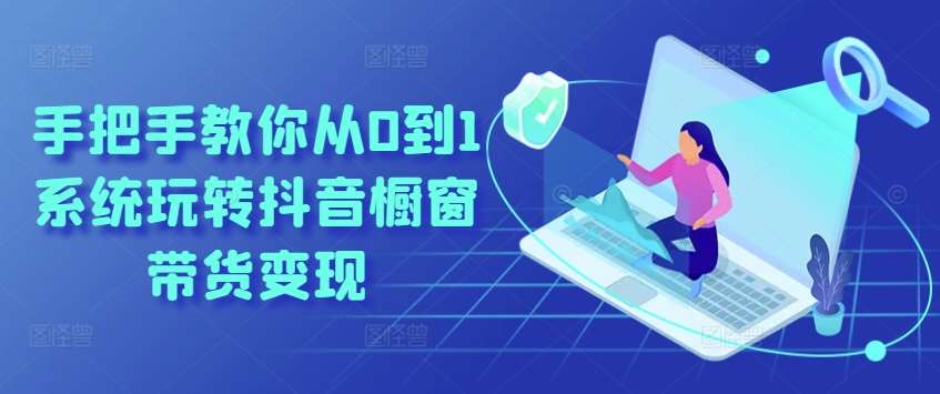 手把手教你从0到1系统玩转抖音橱窗带货变现-领学通