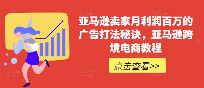 亚马逊卖家月利润百万的广告打法秘诀，亚马逊跨境电商教程-领学通
