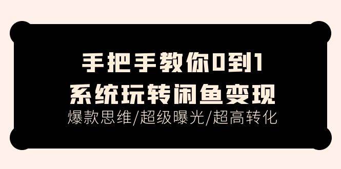 （11459期）手把手教你0到1系统玩转闲鱼变现，爆款思维/超级曝光/超高转化（15节课）-领学通