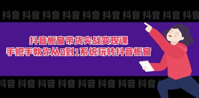 （11462期）抖音橱窗带货实战变现课：手把手教你从0到1系统玩转抖音橱窗-11节-领学通