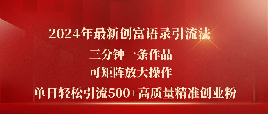 （11465期）2024年最新创富语录引流法，三分钟一条作品可矩阵放大操作，日引流500…-领学通