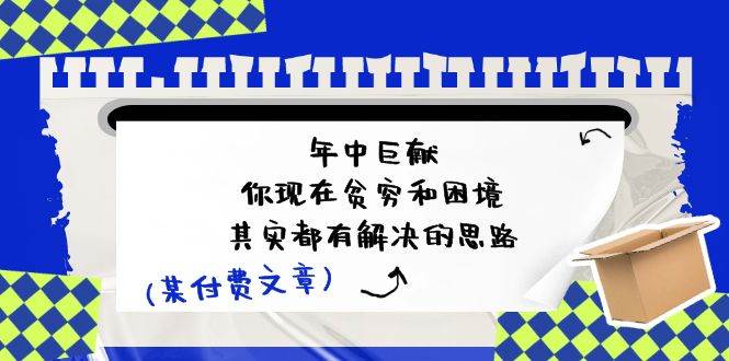 （11472期）某付费文：年中巨献-你现在贫穷和困境，其实都有解决的思路 (进来抄作业)-领学通