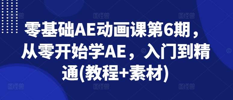 零基础AE动画课第6期，从零开始学AE，入门到精通(教程+素材)-领学通
