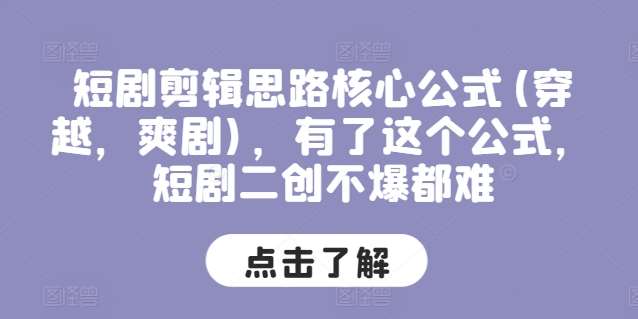 短剧剪辑思路核心公式(穿越，爽剧)，有了这个公式，短剧二创不爆都难-领学通