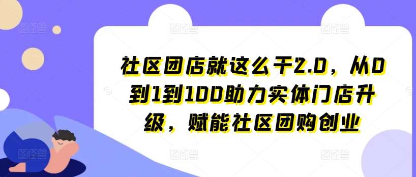 社区团店就这么干2.0，从0到1到100助力实体门店升级，赋能社区团购创业-领学通