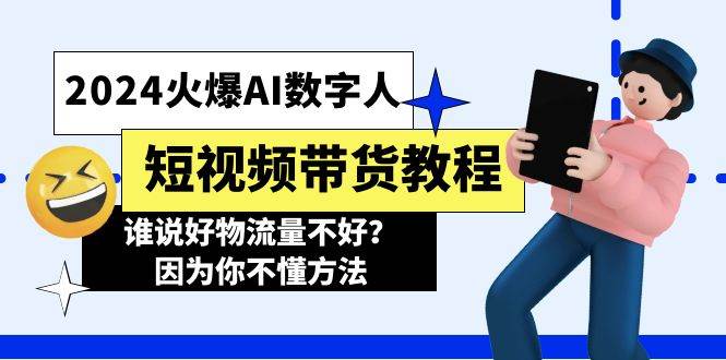 （11480期）2024火爆AI数字人短视频带货教程，谁说好物流量不好？因为你不懂方法-领学通
