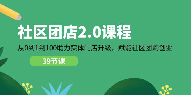 （11478期）社区-团店2.0课程，从0到1到100助力 实体门店升级，赋能 社区团购创业-领学通