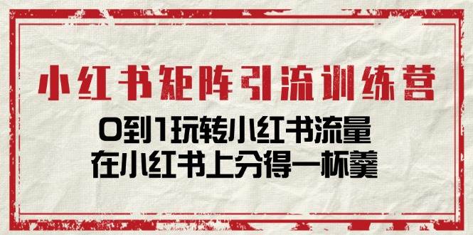 小红书矩阵引流训练营：0到1玩转小红书流量，在小红书上分得一杯羹（14节课）-领学通