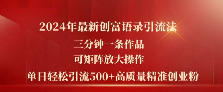 2024年最新创富语录引流法，三分钟一条作品，可矩阵放大操作，单日轻松引流500+高质量创业粉-领学通