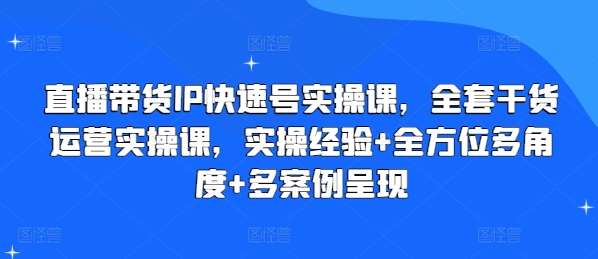 直播带货IP快速号实操课，全套干货运营实操课，实操经验+全方位多角度+多案例呈现-领学通