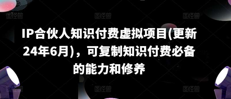 IP合伙人知识付费虚拟项目(更新24年6月)，可复制知识付费必备的能力和修养-领学通