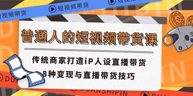 （11498期）普通人的短视频带货课 传统商家打造iP人设直播带货 8种变现与直播带货技巧-领学通