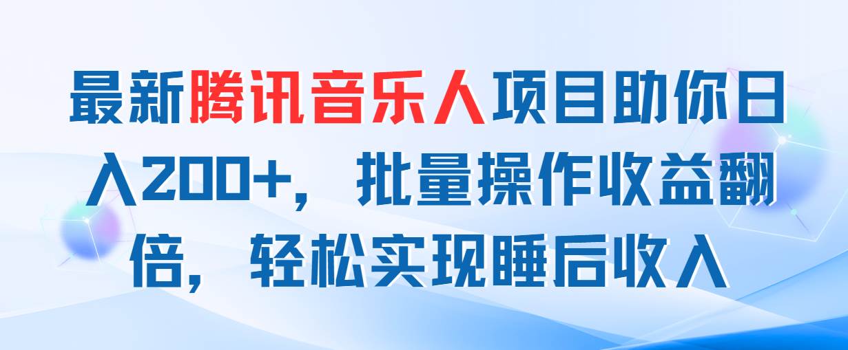 （11494期）最新腾讯音乐人项目助你日入200+，批量操作收益翻倍，轻松实现睡后收入-领学通