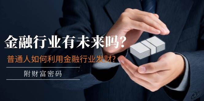 （11499期）某付费文章：金融行业有未来吗？普通人如何利用金融行业发财?(附财富密码)-领学通