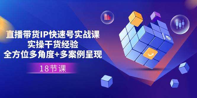 直播带货IP快速号实战课，实操干货经验+全方位多角度+多案例呈现(18节)-领学通